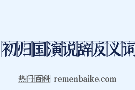 初归国演说辞反义词是什么意思的图片